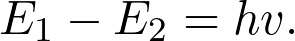 \[ &Epsilon;_1-&Epsilon;_2=hv. \]
