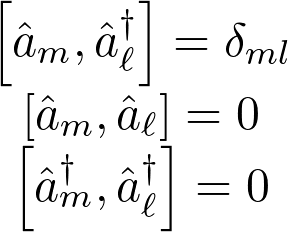\[\begin{matrix}&\left[{\hat{a}}_m,{\hat{a}}_\ell^\dag\right]=\delta_{ml}\\&\left[{\hat{a}}_m,{\hat{a}}_\ell\right]=0\\&\left[{\hat{a}}_m^\dag,{\hat{a}}_\ell^\dag\right]=0\\\end{matrix}\]